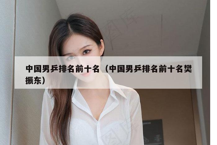 中国男乒排名前十名（中国男乒排名前十名樊振东）
