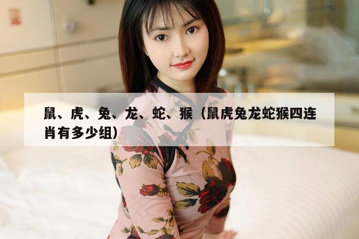 鼠、虎、兔、龙、蛇、猴（鼠虎兔龙蛇猴四连肖有多少组）