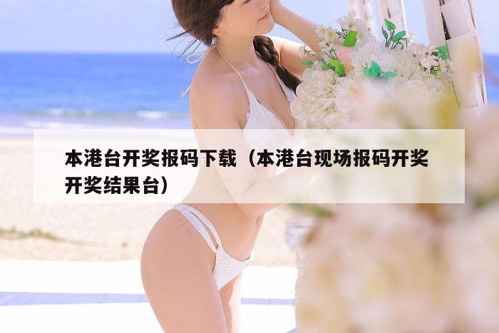 本港台开奖报码下载（本港台现场报码开奖 开奖结果台）